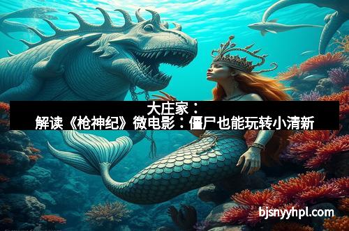 大庄家：解读《枪神纪》微电影：僵尸也能玩转小清新